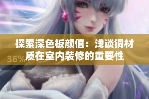 探索深色板颜值：浅谈铜材质在室内装修的重要性