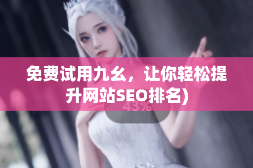 免费试用九幺，让你轻松提升网站SEO排名)