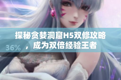 探秘贪婪洞窟H5双修攻略，成为双倍经验王者