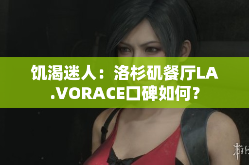 饥渴迷人：洛杉矶餐厅LA.VORACE口碑如何？