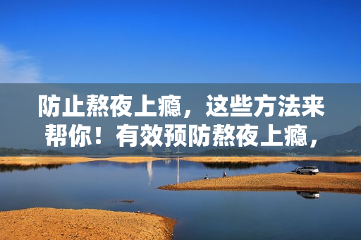 防止熬夜上瘾，这些方法来帮你！有效预防熬夜上瘾，这些方法必看！