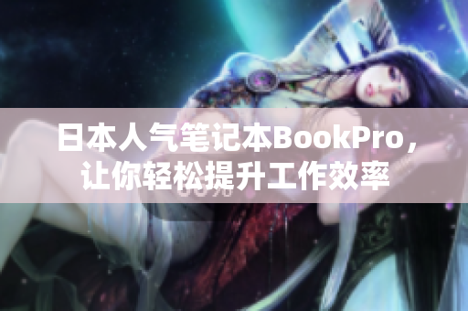 日本人气笔记本BookPro，让你轻松提升工作效率