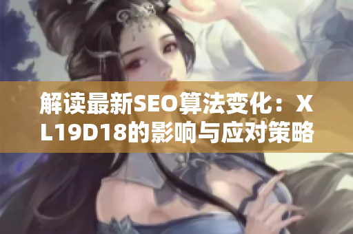 解读最新SEO算法变化：XL19D18的影响与应对策略