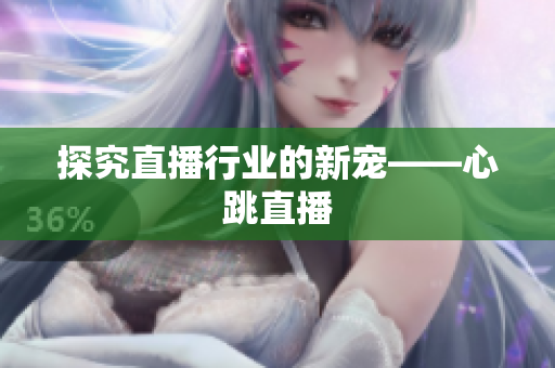 探究直播行业的新宠——心跳直播