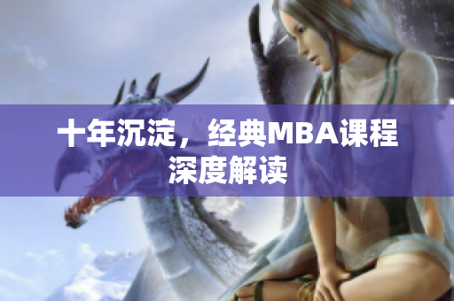 十年沉淀，经典MBA课程深度解读