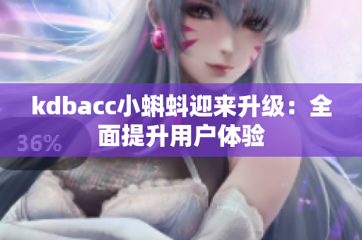 kdbacc小蝌蚪迎来升级：全面提升用户体验