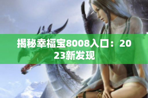 揭秘幸福宝8008入口：2023新发现