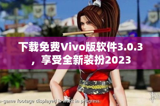 下载免费Vivo版软件3.0.3，享受全新装扮2023