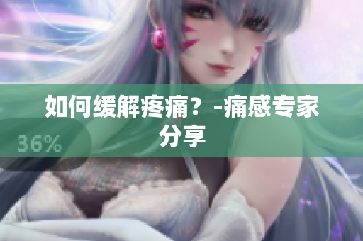 如何缓解疼痛？-痛感专家分享