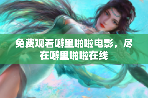 免费观看噼里啪啦电影，尽在噼里啪啦在线