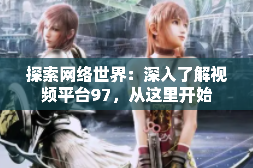 探索网络世界：深入了解视频平台97，从这里开始