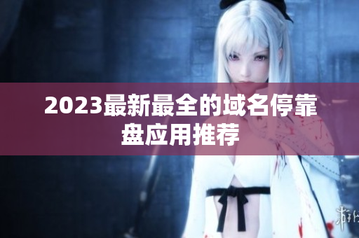 2023最新最全的域名停靠盘应用推荐