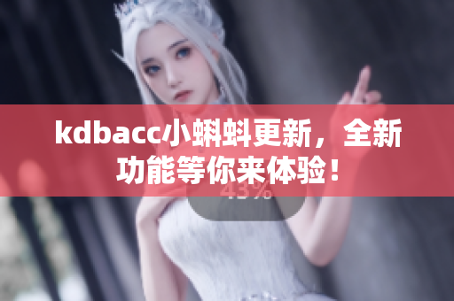 kdbacc小蝌蚪更新，全新功能等你来体验！