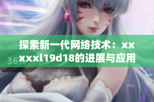 探索新一代网络技术：xxxxxl19d18的进展与应用)