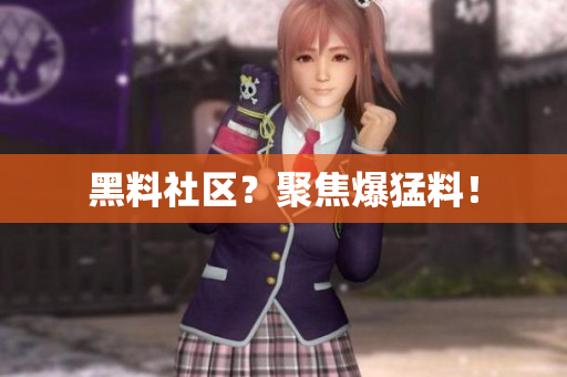黑料社区？聚焦爆猛料！