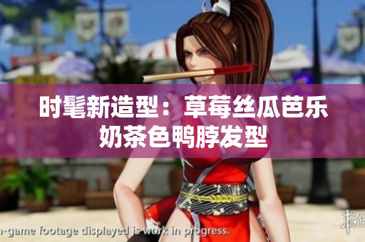 时髦新造型：草莓丝瓜芭乐奶茶色鸭脖发型