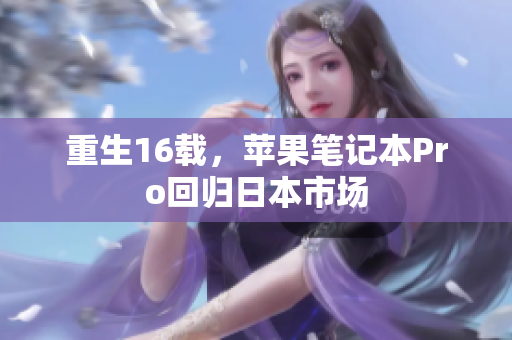 重生16载，苹果笔记本Pro回归日本市场