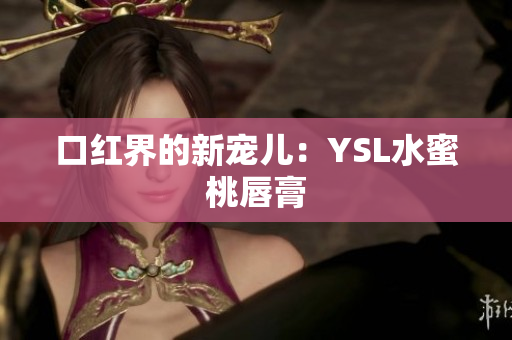 口红界的新宠儿：YSL水蜜桃唇膏