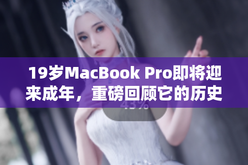 19岁MacBook Pro即将迎来成年，重磅回顾它的历史和未来