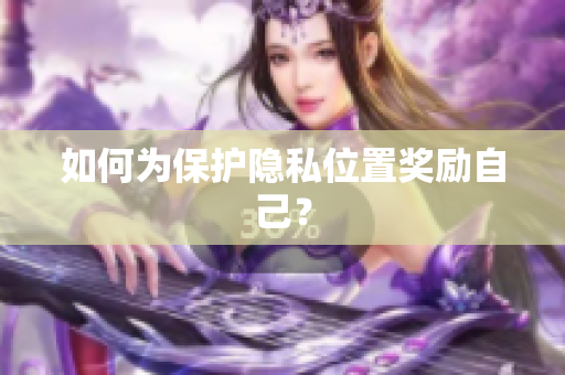 如何为保护隐私位置奖励自己？