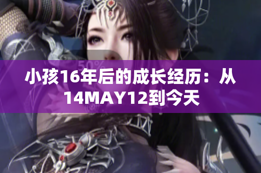 小孩16年后的成长经历：从14MAY12到今天