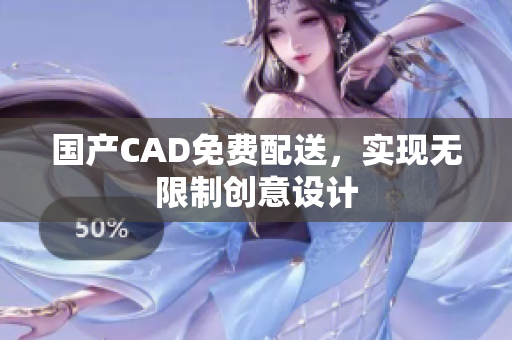 国产CAD免费配送，实现无限制创意设计