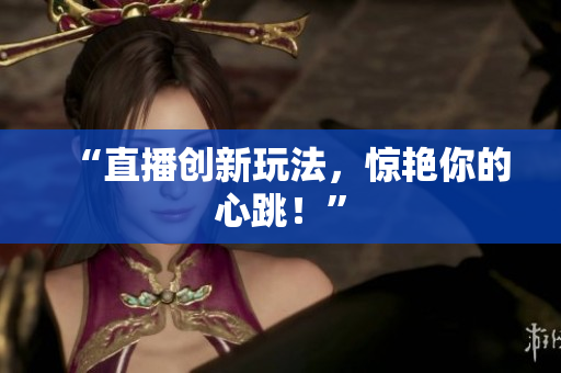 “直播创新玩法，惊艳你的心跳！”