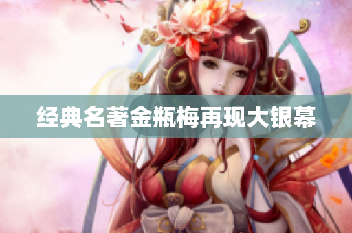 经典名著金瓶梅再现大银幕