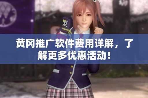 黄冈推广软件费用详解，了解更多优惠活动！
