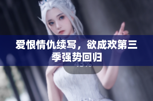 爱恨情仇续写，欲成欢第三季强势回归