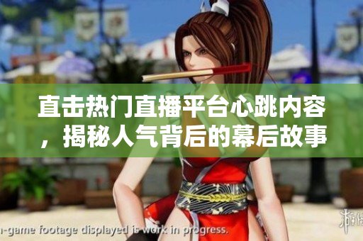 直击热门直播平台心跳内容，揭秘人气背后的幕后故事
