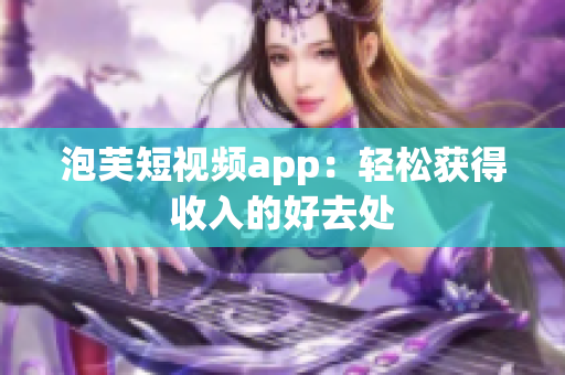 泡芙短视频app：轻松获得收入的好去处