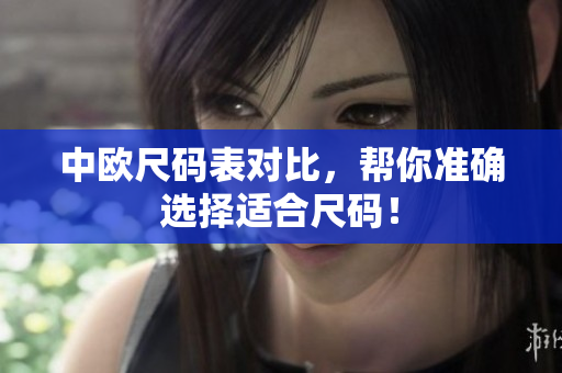 中欧尺码表对比，帮你准确选择适合尺码！
