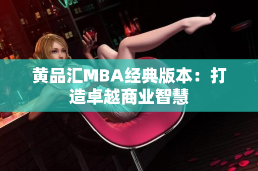 黄品汇MBA经典版本：打造卓越商业智慧