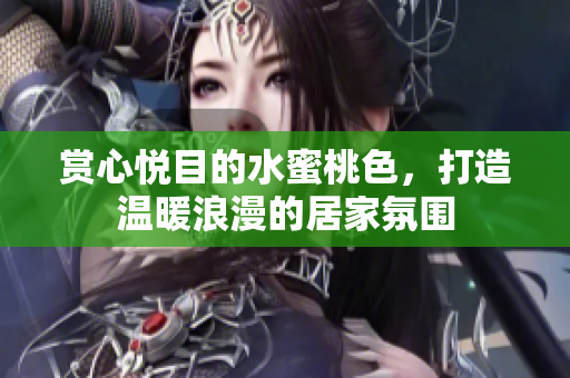 赏心悦目的水蜜桃色，打造温暖浪漫的居家氛围