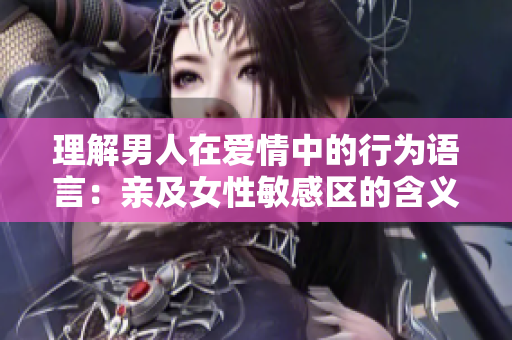 理解男人在爱情中的行为语言：亲及女性敏感区的含义