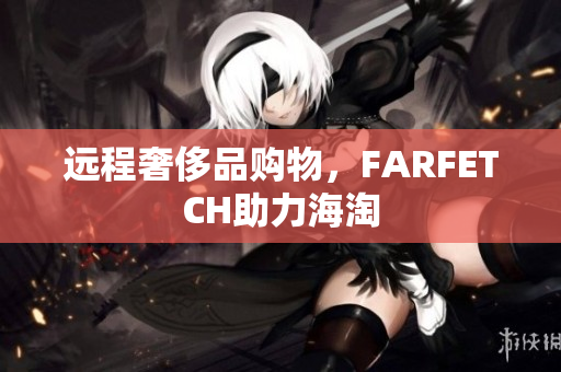 远程奢侈品购物，FARFETCH助力海淘