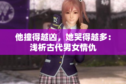 他撞得越凶，她哭得越多：浅析古代男女情仇