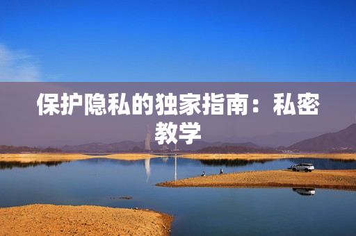 保护隐私的独家指南：私密教学