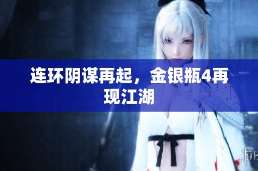 连环阴谋再起，金银瓶4再现江湖