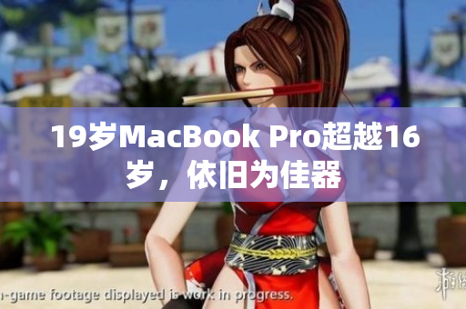 19岁MacBook Pro超越16岁，依旧为佳器