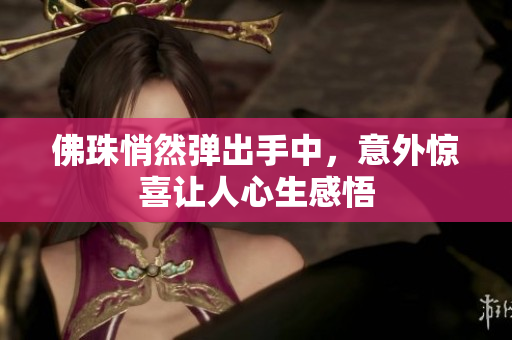 佛珠悄然弹出手中，意外惊喜让人心生感悟