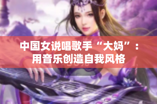 中国女说唱歌手“大妈”：用音乐创造自我风格