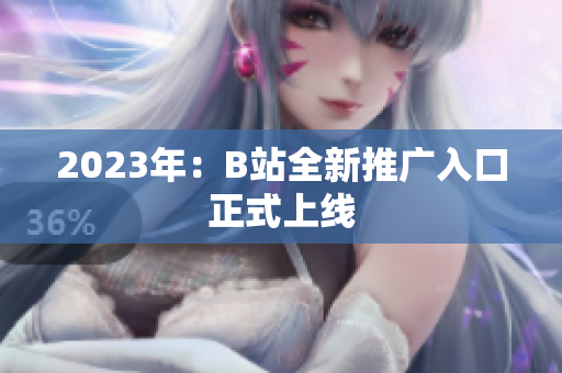 2023年：B站全新推广入口正式上线