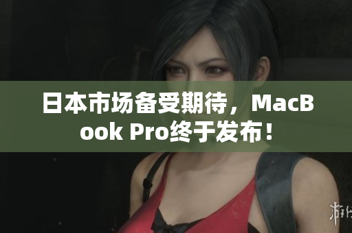 日本市场备受期待，MacBook Pro终于发布！