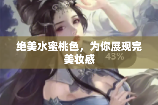 绝美水蜜桃色，为你展现完美妆感