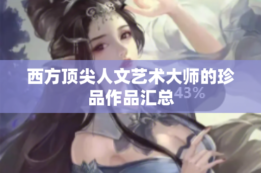 西方顶尖人文艺术大师的珍品作品汇总