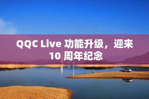 QQC Live 功能升级，迎来 10 周年纪念