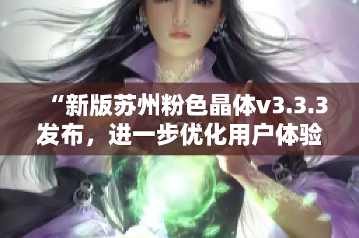 “新版苏州粉色晶体v3.3.3发布，进一步优化用户体验”