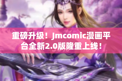 重磅升级！Jmcomic漫画平台全新2.0版隆重上线！